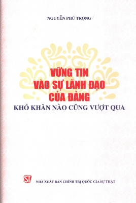 Vững tin vào sự lãnh đạo của Đảng, khó khăn nào cũng vượt qua