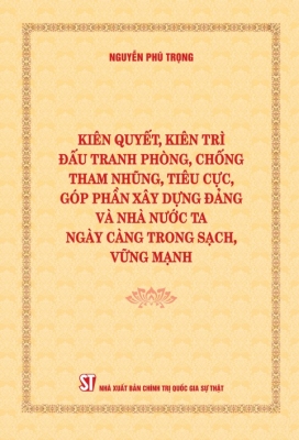 Kiên quyết, kiên trì đấu tranh phòng, chống tham nhũng, tiêu cực, góp phần xây dựng Đảng và Nhà nước ta ngày càng trong sạch, vững mạnh
