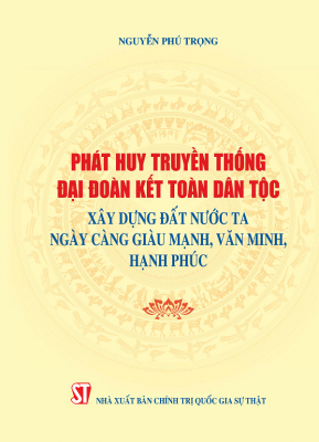 Phát huy truyền thống đại đoàn kết toàn dân tộc, xây dựng đất nước ta ngày càng giàu mạnh, văn minh, hạnh phúc