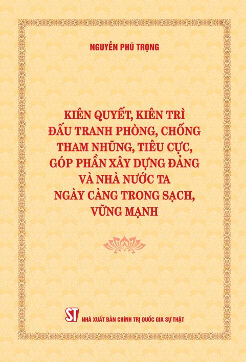 Kiên quyết, kiên trì đấu tranh phòng, chống tham nhũng, tiêu cực, góp phần xây dựng Đảng và Nhà nước ta ngày càng trong sạch, vững mạnh